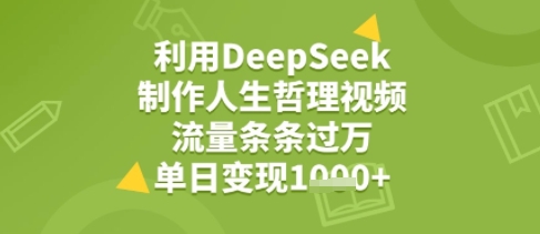 利用DeepSeek用人生哲理视频，流量条条过万，单日变现几张-网赚联盟