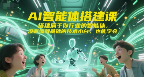 AI智能体搭建课，搭建属于你行业的智能体，没有编程基础的技术小白，也能学会-网赚联盟