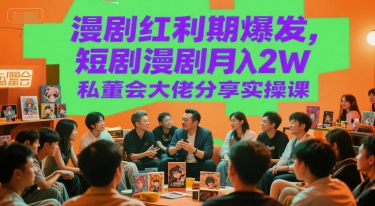 漫剧红利期爆发，短剧漫剧月入2W私董会大佬分享实操课-网赚联盟