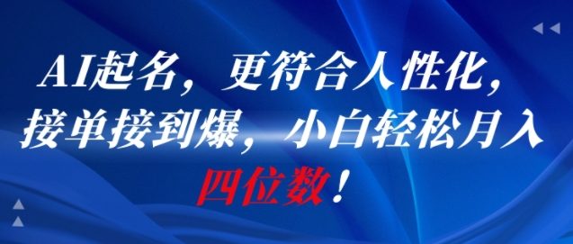 AI一键起名，更符合人性化，接单接到爆，小白轻松月入四位数!-网赚联盟