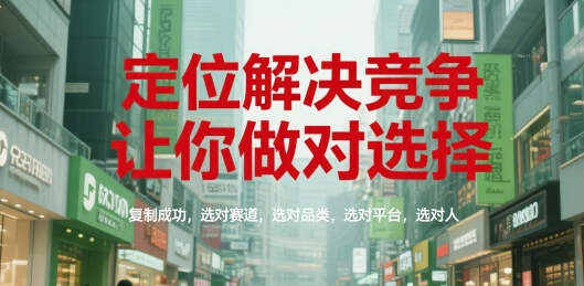 定位解决竞争，让你做对选择，复制成功，选对赛道，选对品类，选对平台，选对人-网赚联盟