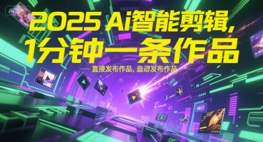 2025Ai智能剪辑，不需要剪辑，直接发布作品，自动剪辑，1分钟一条作品-网赚联盟