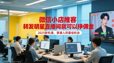 微信小店推客，转发明星直播间就可以挣佣金，2025新机遇，普通人的最佳机会-网赚联盟