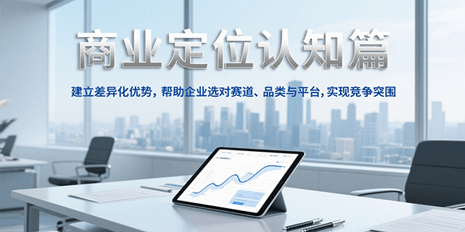 商业定位认知，建立差异化优势，帮助企业选对赛道、品类与平台，实现竞争突围-网赚联盟