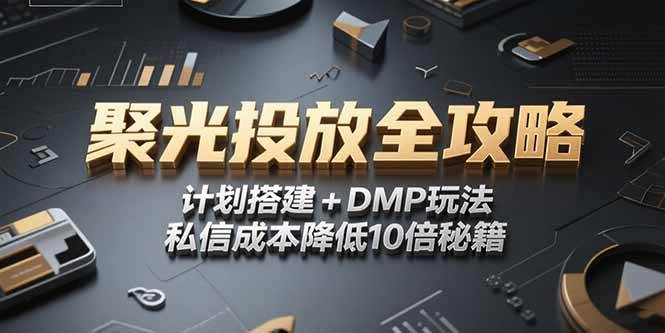 （15254期）2025小红书聚光投放全攻略，计划搭建+DMP玩法，私信成本降低10倍秘籍-网赚联盟