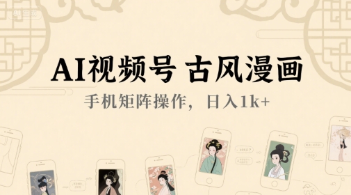 AI视频号古风漫画，手机矩阵操作，日入1k+-网赚联盟