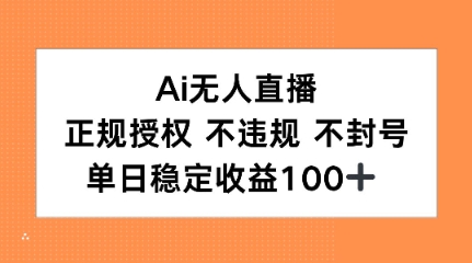 Ai无人直播，正规授权 不违规 不封号，单日稳定收益100+-网赚联盟