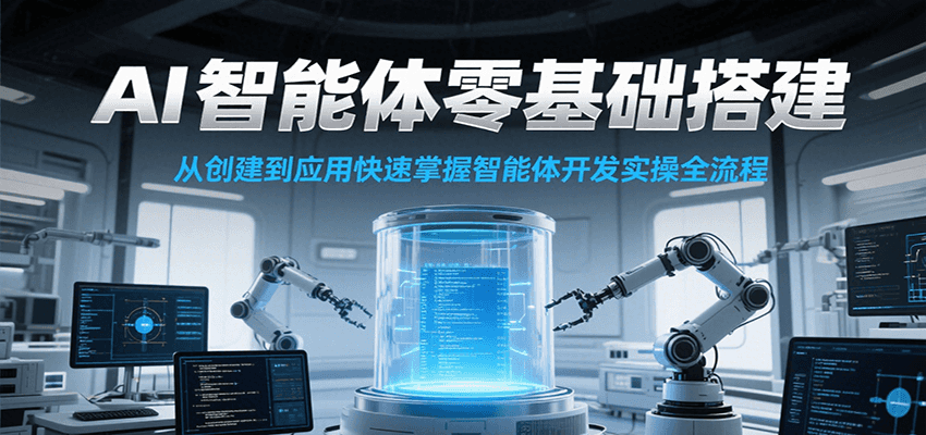 AI智能体零基础搭建实操课，从创建到应用快速掌握智能体开发全流程！-网赚联盟