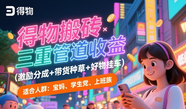 得物搬砖三重管道收益(激励分成+带货种草+好物挂车)，低门槛，高回报-网赚联盟