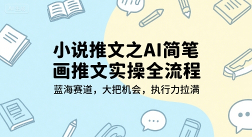 小说推文之AI简笔画推文实操全流程，蓝海赛道，大把机会，执行力拉满-网赚联盟