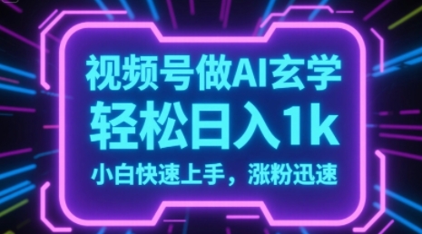 视频号AI做玄学内容，轻松日入1k，小白快速上手，涨粉迅速-网赚联盟