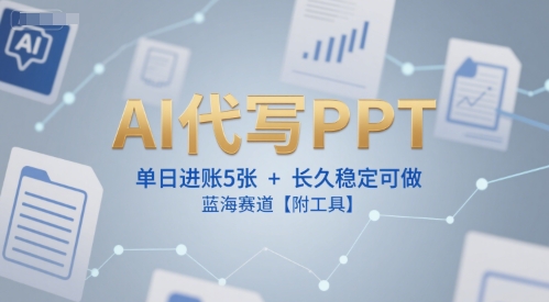 AI代写PPT，单日进账5张+，长久稳定可做，蓝海赛道【附工具】-网赚联盟