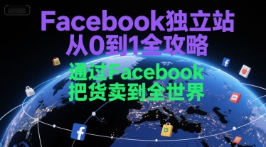 Facebook独立站从0到1全攻略，通过FacebboK把货卖到全世界-网赚联盟