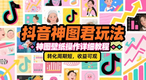 抖音神图君玩法，神图壁纸操作详细教程，转化周期短，收益可观-网赚联盟
