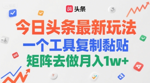 今日头条最新玩法，一个工具复制黏贴，矩阵去做月入1w+-网赚联盟