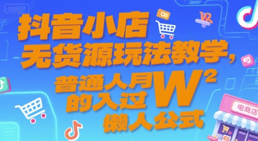 抖音小店无货源玩法教学，普通人月入过W的懒人公式-网赚联盟
