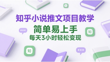 知乎小说推文项目教学，简单易上手，每天3小时轻松变现-网赚联盟