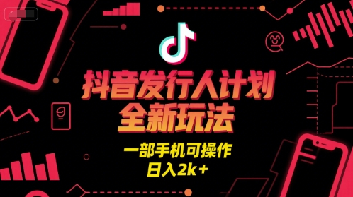 抖音发行人计划全新玩法，一部手机可操作，日入2k+【揭秘】-网赚联盟