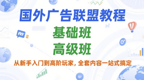 国外广告联盟教程，基础班和高级班，从新手入门到高阶玩家，全套内容一站式搞定-网赚联盟