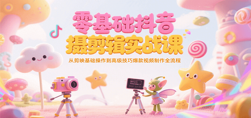 零基础抖音短视频拍摄剪辑实战课，从剪映基础操作到高级技巧爆款视频制作全流程-网赚联盟