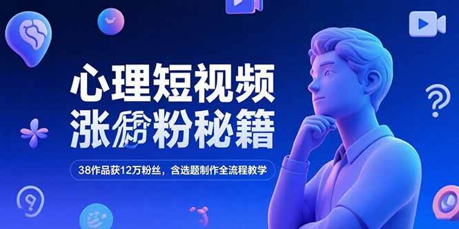 （15276期）心理短视频涨粉秘籍，38作品获12万粉丝，含选题制作全流程教学-网赚联盟