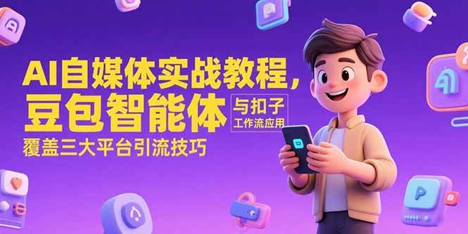 （15275期）AI自媒体实战教程，豆包智能体与扣子工作流应用，覆盖三大平台引流技巧-网赚联盟