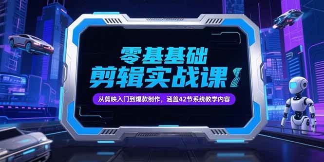 （15273期）零基础抖音剪辑实战课，从剪映入门到爆款制作，涵盖42节系统教学内容-网赚联盟