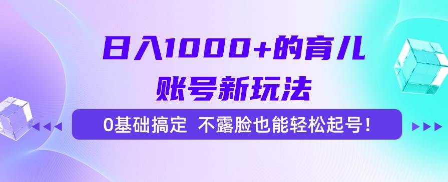 （15272期）日入1000+的育儿账号新玩法，0基础搞定，不露脸也能轻松起号！-网赚联盟