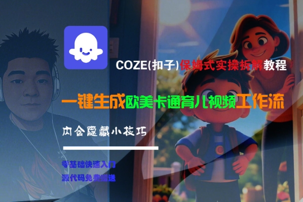 COZE(扣子)保姆式实操拆解教程，一键生成欧美卡通有儿视频工作流，内含隐藏小技巧-网赚联盟