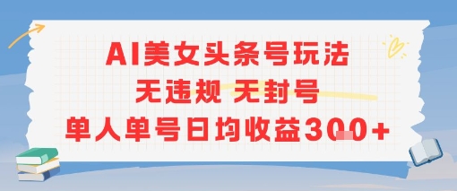 AI美女头条号玩法无违规无封号单人单号日均收益3张-网赚联盟