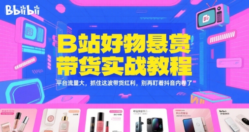 B站好物悬赏带货实战教程，平台流量大，抓住这波带货红利，别再盯着抖音内卷了-网赚联盟