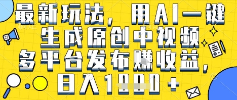 最新玩法，用AI一键生成原创中视频多平台发布挣收益，抖音快手视频号都可以，日入1k+【揭秘】-网赚联盟