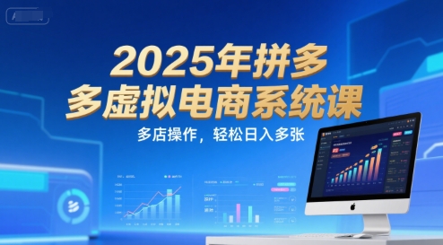 2025年拼多多虚拟电商系统课，多店操作，轻松日入多张-网赚联盟