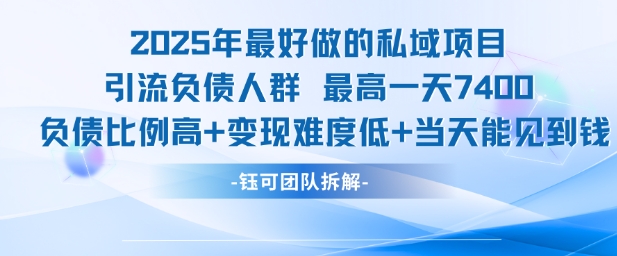 2025年最好做的私域项目，引流负债人群，最高一天变现7.4k，人群占比高，变现难度低，当天就能见到钱-网赚联盟