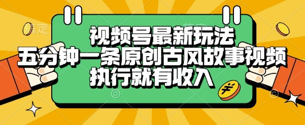 视频号最新玩法，五分钟一条原创古风故事类视频执行就有收入【揭秘】-网赚联盟