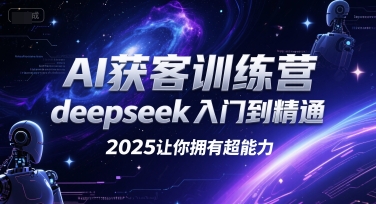 AI获客训练营，deepseek入门到精通，2025让你拥有超能力-网赚联盟