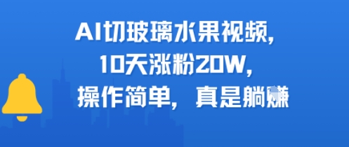 AI切玻璃水果视频，10天涨粉20W，操作简单，真是躺挣-网赚联盟