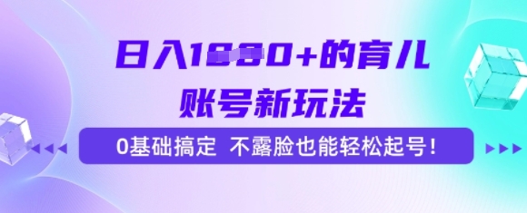 日入多张的育儿账号新玩法，0基础搞定，不露脸也能轻松起号-网赚联盟