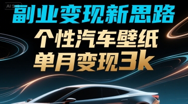 副业变现新思路，个性汽车壁纸单月变现3k-网赚联盟