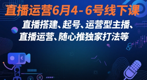 直播运营6月4-6号线下课，‬直播搭建、起号、运营型主播、直播运‬营、随心推独家打法等-网赚联盟