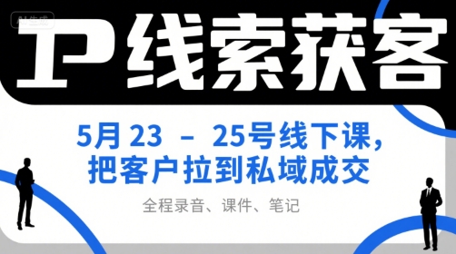 IP线索获客5月23-25号线下课，把客户拉到私域成交（录音+课件+笔记）-网赚联盟