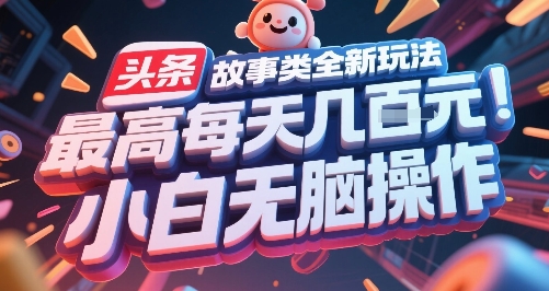 头条故事类全新玩法，最高每天几张，小白无脑操作-网赚联盟