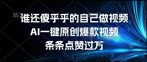 谁还傻乎乎的自己做视频？AI一键原创爆款视频，条条点赞过万，简单方便，好操作【揭秘】-网赚联盟