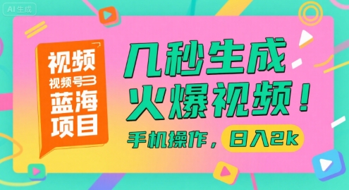 视频号蓝海项目，几秒生成火爆视频，手机操作，日入2k【揭秘】-网赚联盟