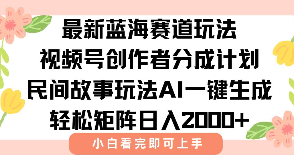 （15287期）最新视频号创作者分成民间故事玩法，AI一键生成爆款视频，轻松日入2000+-网赚联盟