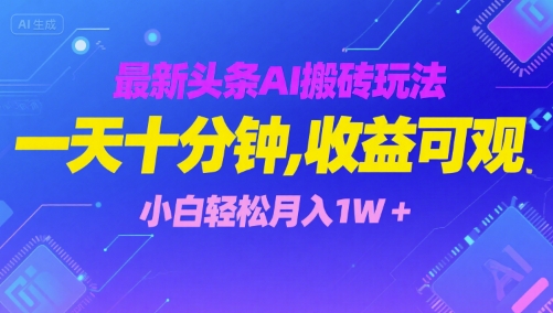 最新头条AI搬砖玩法，一天十分钟，收益可观， 小白轻松月入1W+-网赚联盟