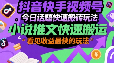 抖音快手视频号今日话题快速搬砖玩法，小说推文快速搬运，看见收益最快的玩法-网赚联盟