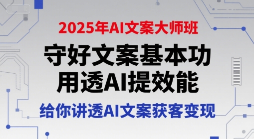 2025年AI文案大师班，守好文案基本功，用透AI提效能，给你讲透AI文案获客变现-网赚联盟