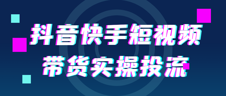抖音快手短视频带货实操投流-网赚联盟