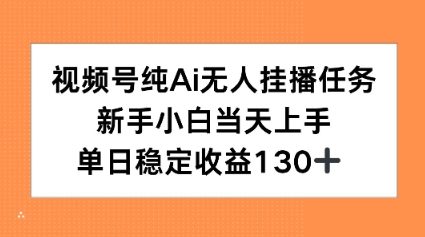 视频号纯AI无人挂播任务，新手小白当天上手，单日稳定收益130+-网赚联盟